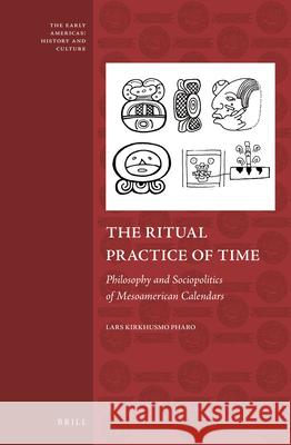 The Ritual Practice of Time: Philosophy and Sociopolitics of Mesoamerican Calendars Lars Kirkhusmo Pharo 9789004252356 Brill - książka