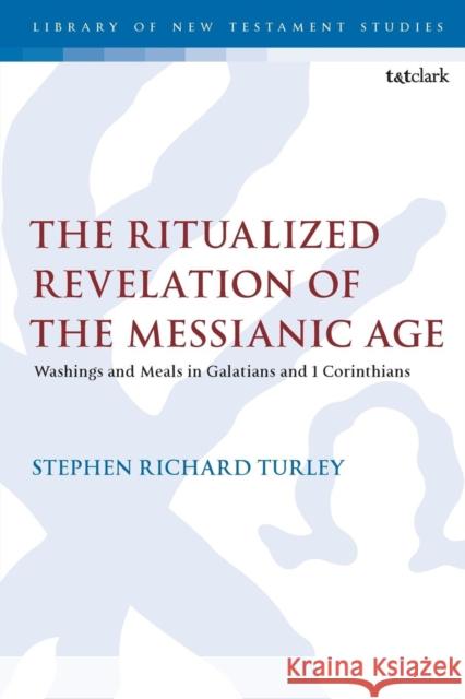 The Ritualized Revelation of the Messianic Age: Washings and Meals in Galatians and 1 Corinthians Stephen Richard Turley Chris Keith 9780567683052 T&T Clark - książka