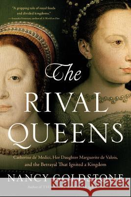 The Rival Queens: Catherine De' Medici, Her Daughter Marguerite de Valois, and the Betrayal That Ignited a Kingdom Nancy Goldstone 9780316409667 Back Bay Books - książka