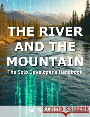 The River and the Mountain: The Solo Developer's Handbook W S Matis 9786501645605 W. S. Matis - książka
