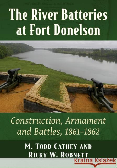 The River Batteries at Fort Donelson: Construction, Armament and Battles, 1861-1862 M. Todd Cathey Ricky W. Robnett 9781476685908 McFarland & Company - książka