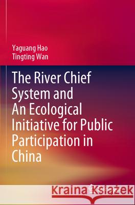 The River Chief System and An Ecological Initiative for Public Participation in China Yaguang Hao, Tingting Wan 9789819949236 Springer Nature Singapore - książka