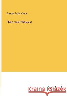 The river of the west Frances Fuller Victor   9783382136468 Anatiposi Verlag - książka