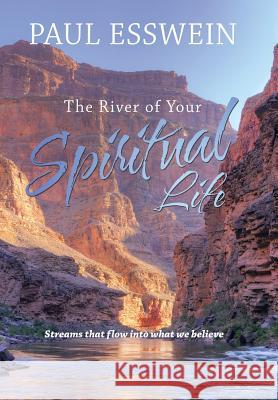 The River of Your Spiritual Life: Streams that flow into what we believe Paul Esswein 9781543422443 Xlibris - książka