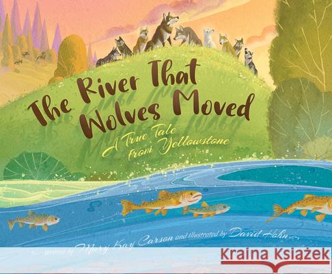 The River That Wolves Moved: A True Tale from Yellowstone Mary Kay Carson David Hohn 9781534111202 Sleeping Bear Press - książka