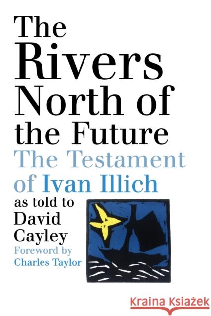 The Rivers North of the Future: The Testament of Ivan Illich David Cayley 9780887847141 House of Anansi Press Ltd ,Canada - książka