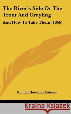 The River's Side Or The Trout And Grayling: And How To Take Them (1866) Randal Howl Roberts 9781437370768  - książka