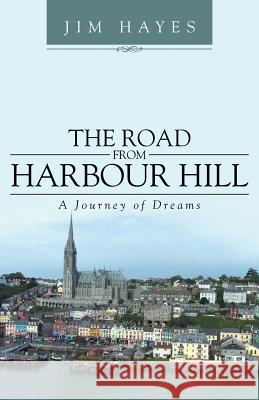 The Road from Harbour Hill: A Journey of Dreams Hayes, Jim 9781491716236 iUniverse.com - książka