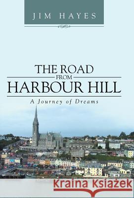 The Road from Harbour Hill: A Journey of Dreams Hayes, Jim 9781491716250 iUniverse.com - książka