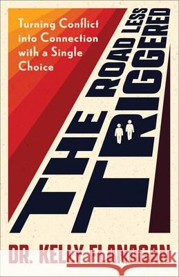 The Road Less Triggered: Turning Conflict Into Connection with a Single Choice Kelly Flanagan 9780800747558 Fleming H. Revell Company - książka