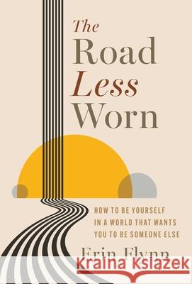 The Road Less Worn: How to Be Yourself in a World That Wants You to Be Someone Else Erin Flynn 9781967115044 Wren House Press - książka