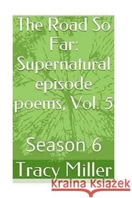 The Road So Far: Supernatural episode poems, Vol. 5: Season 6 Tracy Miller 9781533601124 Createspace Independent Publishing Platform - książka