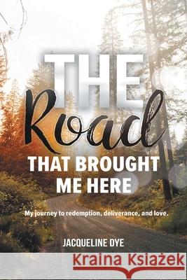 The Road That Brought Me Here: My Journey to Redemption, Deliverance, and Love Jacqueline Dye 9781098031114 Christian Faith - książka