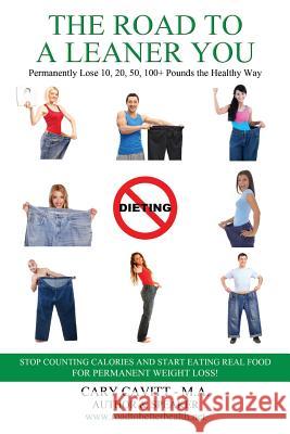 The Road to a Leaner You: Permanently Lose 10, 20, 50, 100+ Pounds the Healthy Way Cary Jon Cavitt 9781983599811 Createspace Independent Publishing Platform - książka