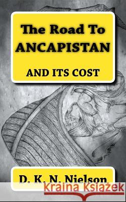The Road To ANCAPISTAN: And Its Cost Nielson, D. K. N. 9781544890999 Createspace Independent Publishing Platform - książka