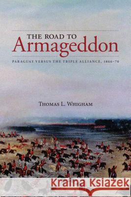 The Road to Armageddon: Paraguay Versus the Triple Alliance, 1866-70 Thomas Whigham 9781552388099 University of Calgary Press - książka