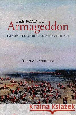 The Road to Armageddon: Paraguay Versus the Triple Alliance, 1866-70 Thomas L. Whigham 9781773854274 Eurospan (JL) - książka