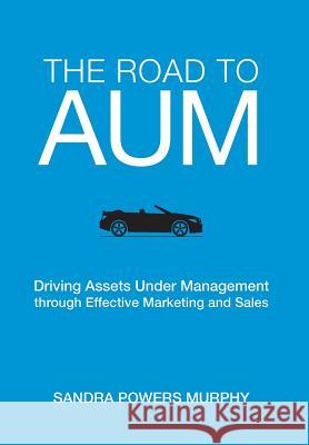 The Road to AUM: Driving Assets Under Management through Effective Marketing and Sales Murphy, Sandra Powers 9780999720417 Noble Ark Ventures - książka