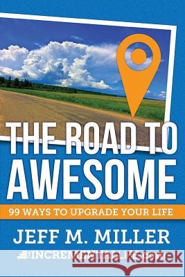 The Road to Awesome: 99 Ways to Upgrade Your Life Jeff M. Miller 9781515179436 Createspace - książka