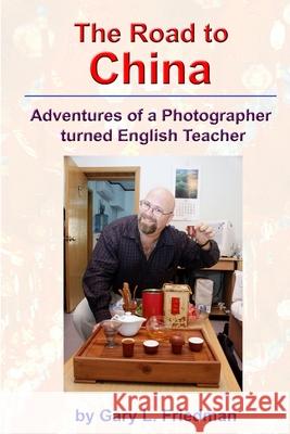 The Road to China - Adventures of a Photographer Turned English Teacher Gary Friedman 9781411697027 Lulu.com - książka