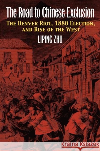 The Road to Chinese Exclusion: The Denver Riot, 1880 Election, and Rise of the West Zhu, Liping 9780700619191 University Press of Kansas - książka