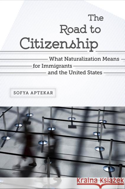 The Road to Citizenship: What Naturalization Means for Immigrants and the United States Sofya Aptekar 9780813569536 Rutgers University Press - książka