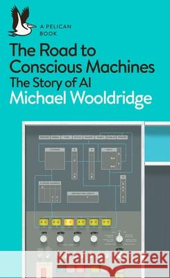 The Road to Conscious Machines: The Story of AI Michael Wooldridge 9780241333907 Penguin Books Ltd - książka