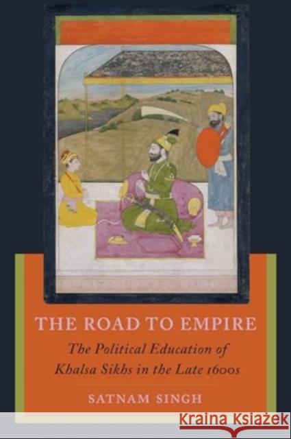 The Road to Empire: The Political Education of Khalsa Sikhs in the Late 1600s Satnam Singh 9780520399372 University of California Press - książka