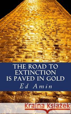 The Road To Extinction Is Paved In Gold Amin, Ed 9780692901144 Ed Amin - książka