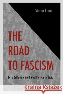 The Road to Fascism: For a Critique of the Global Biosecurity State Simon Elmer 9781471601729 Lulu.com - książka
