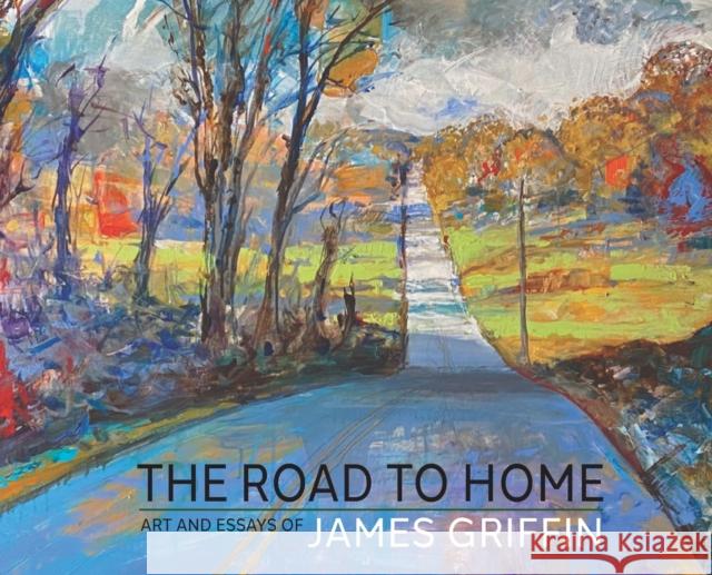 The Road to Home, Art and Essays of James Griffin James Griffin 9781614938088 Peppertree Press - książka