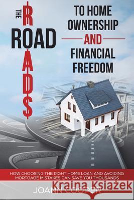The Road to Home Ownership and Financial Freedom: How Choosing the Right Home Loan and Avoiding Mortgage Mistakes Can Save You Thousands Joann Cooper 9781720363385 Createspace Independent Publishing Platform - książka