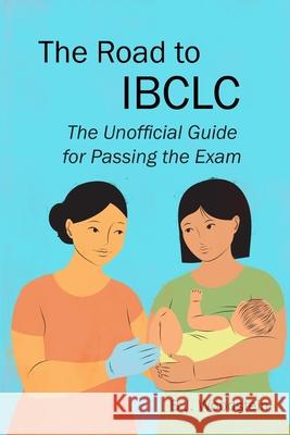 The Road to IBCLC: The Unofficial Guide to Passing the Exam B. J. Woodstein 9781946665737 Praeclarus Press - książka