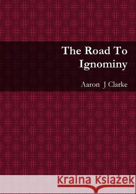 The Road to Ignominy Aaron  J Clarke 9781326157944 Lulu.com - książka