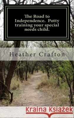 The Road to Independence. Potty training your special needs child. Crafton, Heather 9781492387718 Createspace - książka