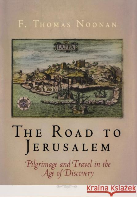 The Road to Jerusalem: Pilgrimage and Travel in the Age of Discovery F. Thomas Noonan 9780812239942 University of Pennsylvania Press - książka