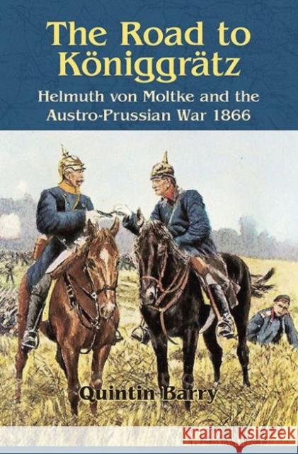 The Road to Koniggratz: Helmuth von Moltke and the Austro-Prussian War 1866 Quintin Barry 9781909384965 Helion & Company Limited - książka