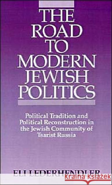 The Road to Modern Jewish Politics : Political Tradition and Political Reconstruction in the Jewish Community of Tsarist Russia Eli Lederhendler 9780195058918 Oxford University Press - książka