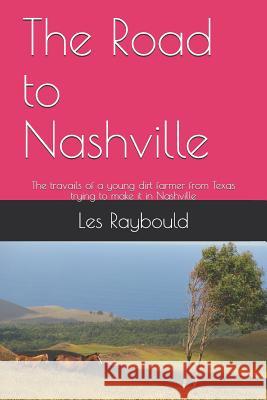 The Road to Nashville: The travails of a young dirt farmer from Texas trying to make it in Nashville Raybould, Les 9781503163287 Createspace - książka