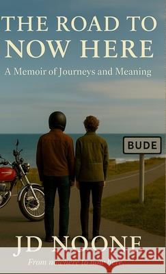 The Road to Now Here: From Nowhere to Now Here Jd Noone 9781036971663 Now Here Press Ltd - książka