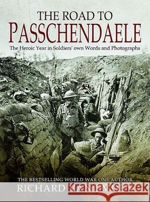 The Road to Passchendaele: The Heroic Year in Soldiers' Own Words and Photographs Richard Va 9781473891906 Pen & Sword Books - książka