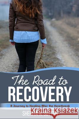 The Road to Recovery: A Journey to Healing After the Heartbreak Sherita N Sutton 9781387330911 Lulu.com - książka