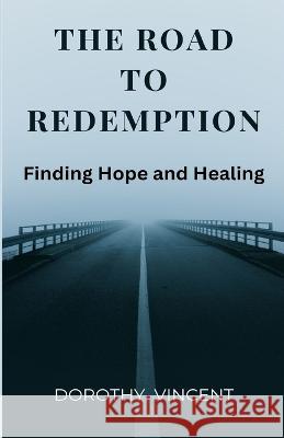 The Road to Redemption: Finding Hope and Healing Dorothy Vincent   9781088101254 IngramSpark - książka