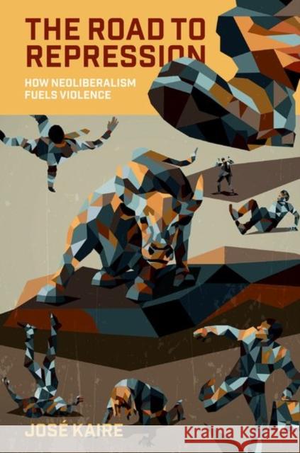 The Road to Repression: How Neoliberalism Fuels Violence Jose (Assistant Professor, School of Politics and Global Studies, Assistant Professor, School of Politics and Global Stu 9780197820179 Oxford University Press Inc - książka