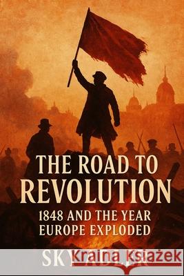 The Road to Revolution: 1848 and the Year Europe Exploded Sky Adler 9781923593251 Independently Published - książka