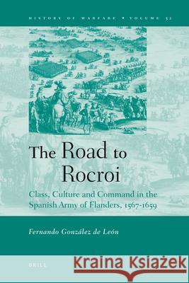 The Road to Rocroi: Class, Culture and Command in the Spanish Army of Flanders, 1567-1659 Fernando González de León 9789004170827 Brill - książka