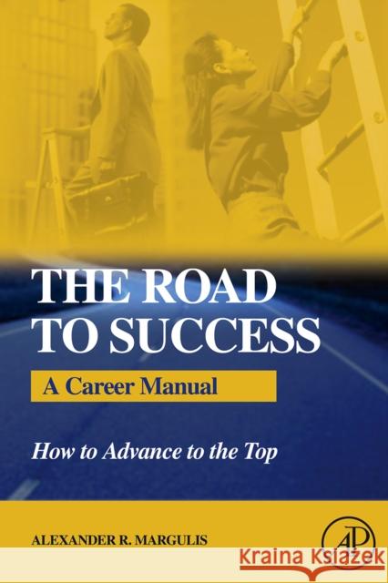 The Road to Success: A Career Manual How to Advance to the Top Alexander R. Margulis (Cornell University, New York, NY, U.S.A.) 9780123705877 Elsevier Science Publishing Co Inc - książka