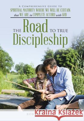 The Road to True Discipleship: A Comprehensive Guide to Spiritual Maturity Where We Will Be Certain that We Are in Complete Accord with God Rob Pohlman 9781512718744 WestBow Press - książka