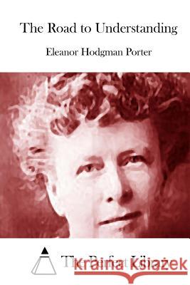 The Road to Understanding Eleanor Hodgman Porter The Perfect Library 9781512237559 Createspace - książka