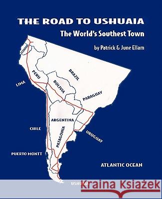 The Road to Ushuaia: The World's Southest Town Ellam, Patrick &. June 9781450299534 iUniverse.com - książka